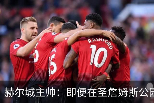 赫尔城主帅：即便在圣詹姆斯公园，我们也是下半场表现更好的一方